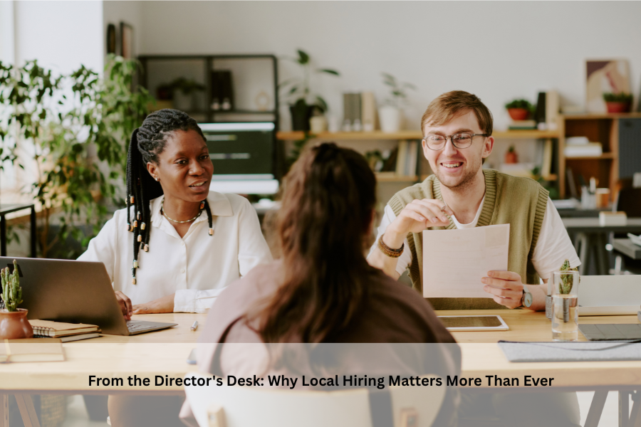 From the Director's Desk: Why Local Hiring Matters More Than Ever