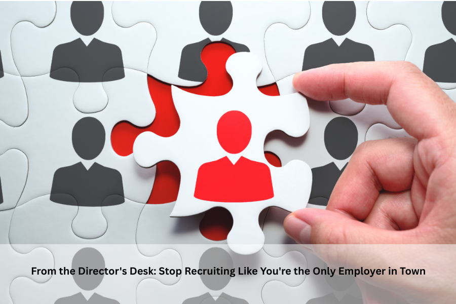 From the Director's Desk: Stop Recruiting Like You're the Only Employer in Town