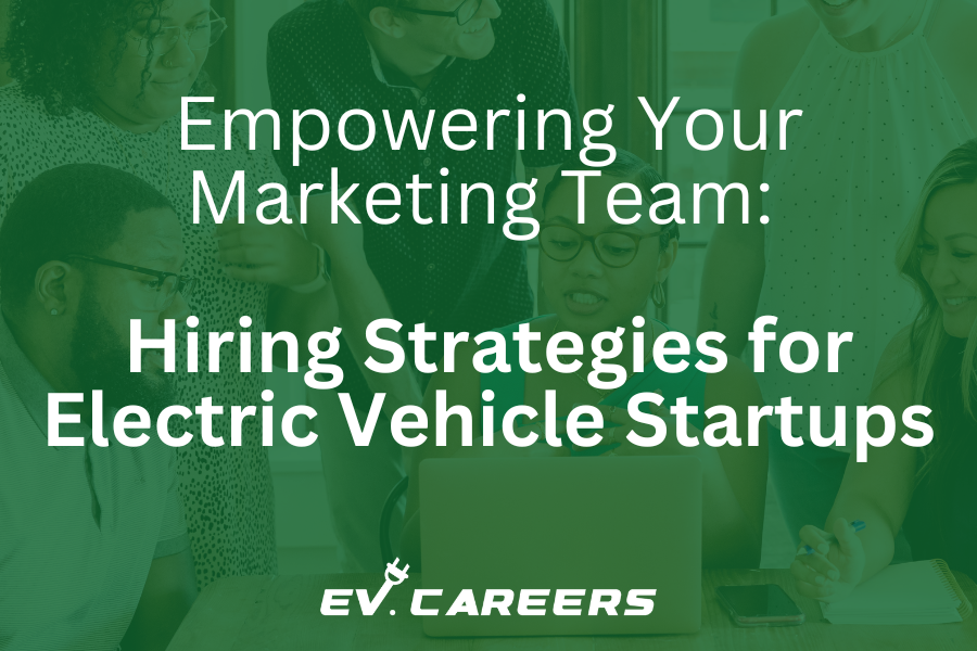 Empowering Your Marketing Team: Hiring Strategies for Electric Vehicle Startups
