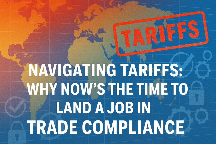 Navigating Tariffs: Why Now’s the Time to Land a Job in Trade Compliance