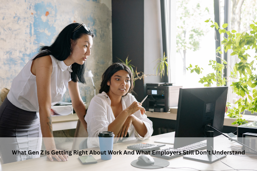 What Gen Z Is Getting Right About Work And What Employers Still Don’t Understand