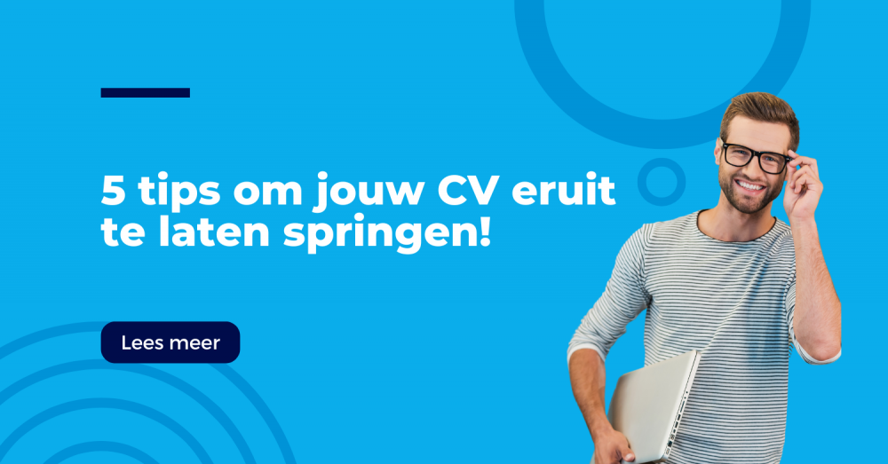 Een sterk CV is je visitekaartje: 5 tips om jouw CV eruit te laten springen!