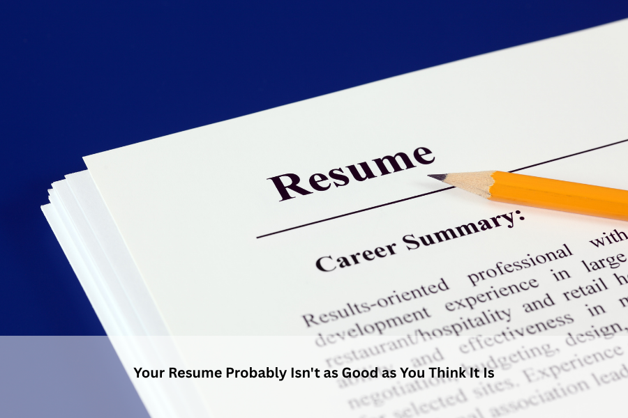 Your Resume Probably Isn't as Good as You Think It Is