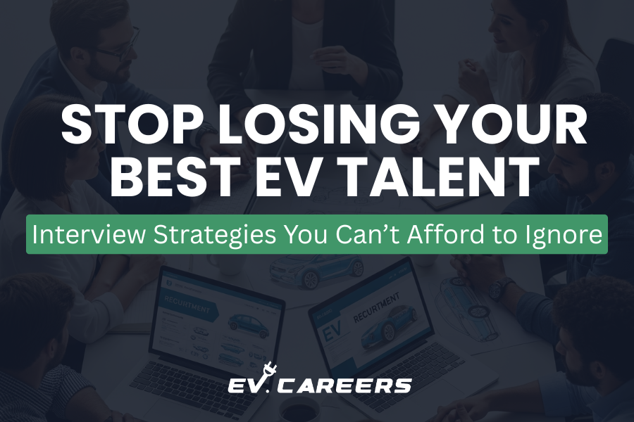 Stop Losing Your Best EV Talent: Interview Strategies You Can’t Afford to Ignore