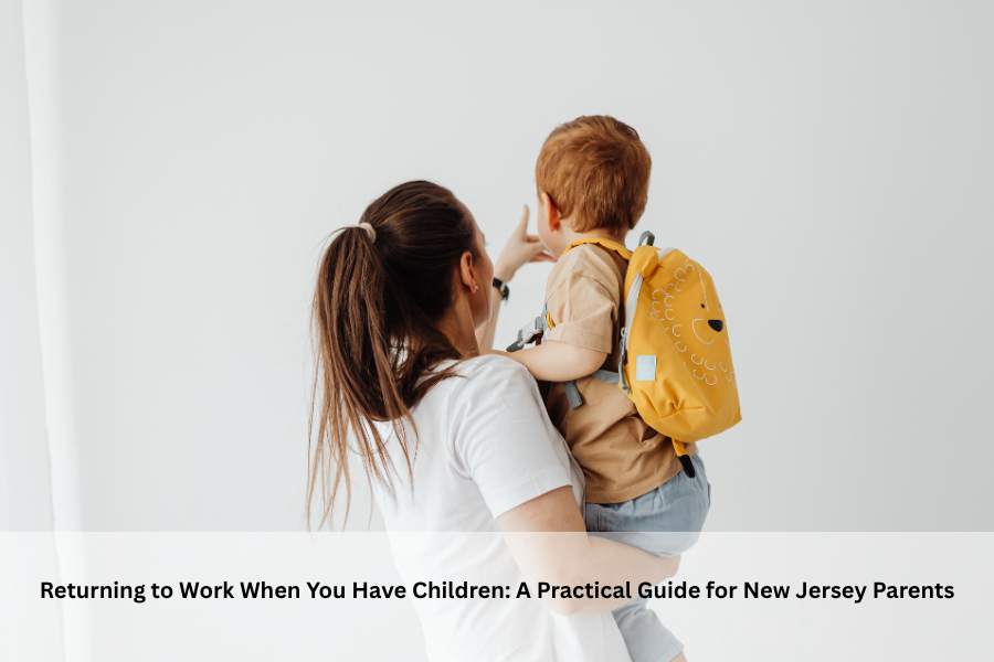 Returning to Work When You Have Children: A Practical Guide for New Jersey Parents