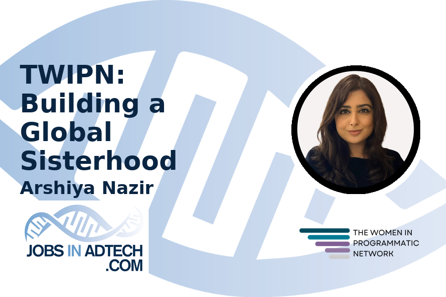 TWIPN - Building a Global Sisterhood by Arshiya Nazir, Programmatic Director at Dentsu.