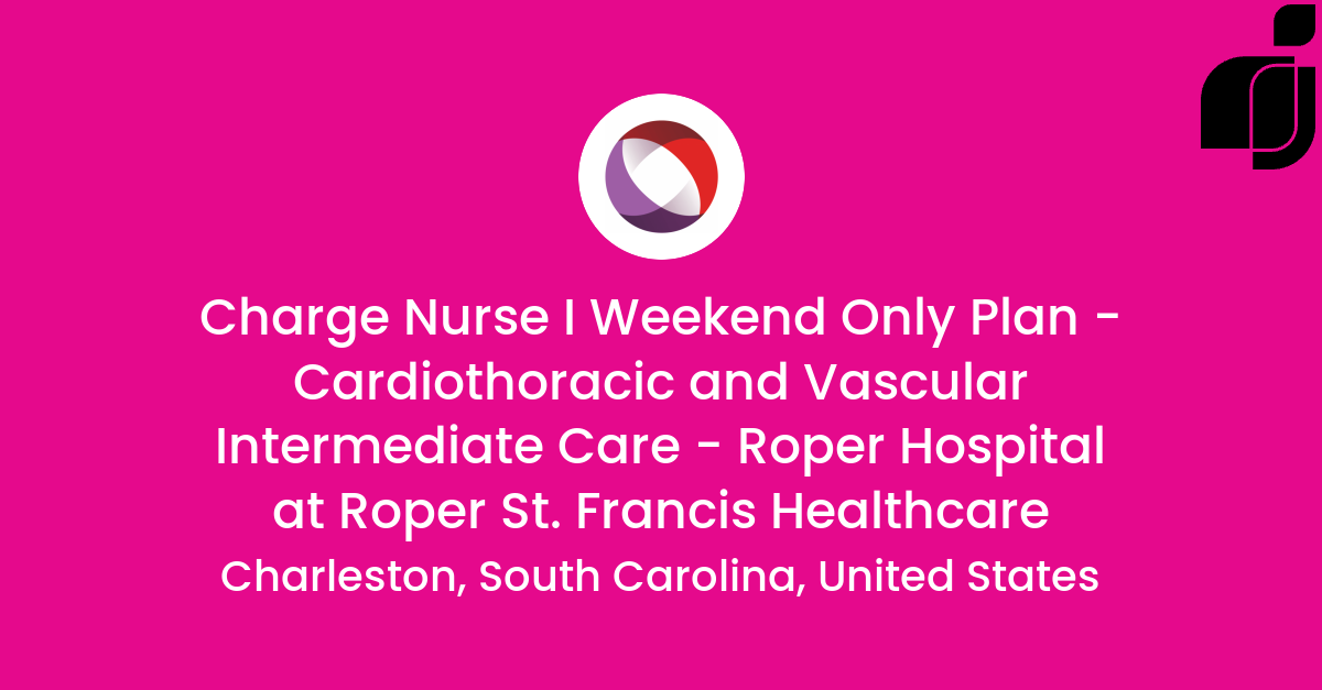 Charge Nurse I Weekend Only Plan Cardiothoracic and Vascular Intermediate Care Roper