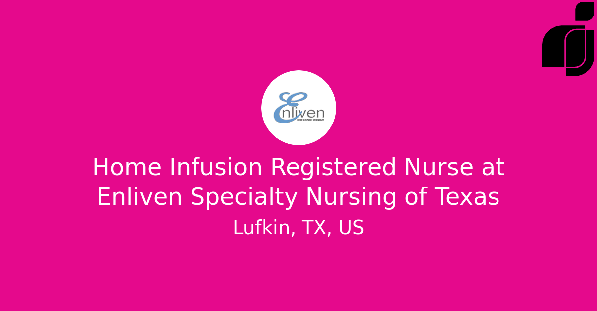 Home Infusion Registered Nurse in Lufkin, TX, US at Enliven Specialty