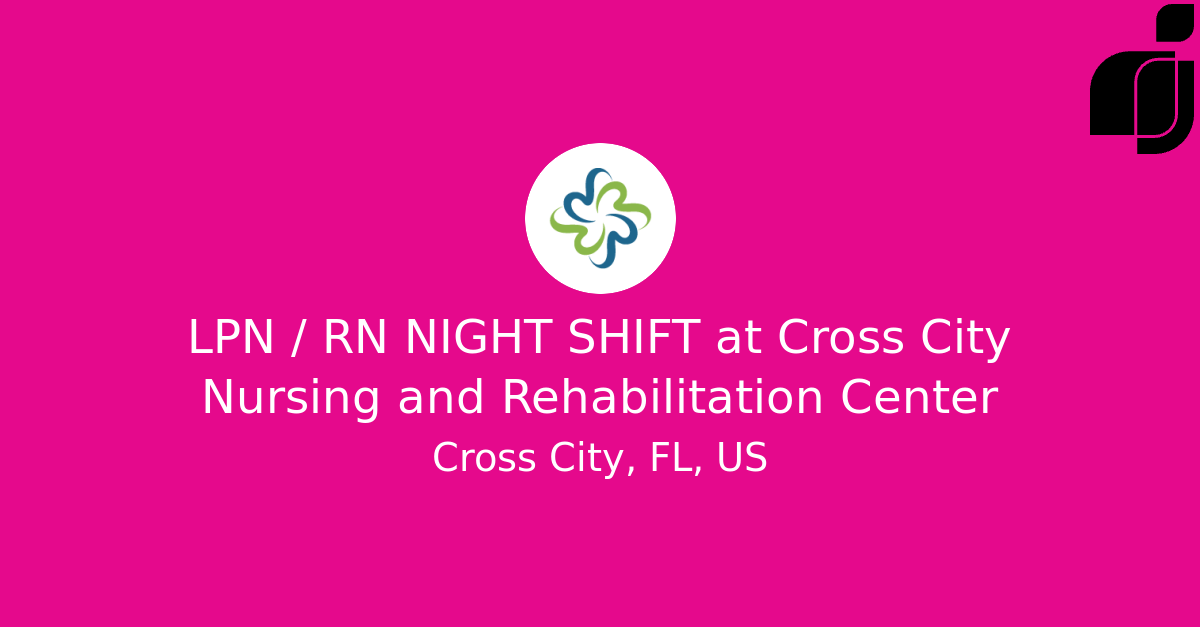 LPN / RN NIGHT SHIFT in Cross City, FL, US at Cross City Nursing and