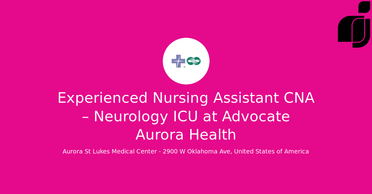 Experienced Nursing Assistant CNA Neurology ICU in Aurora St Lukes