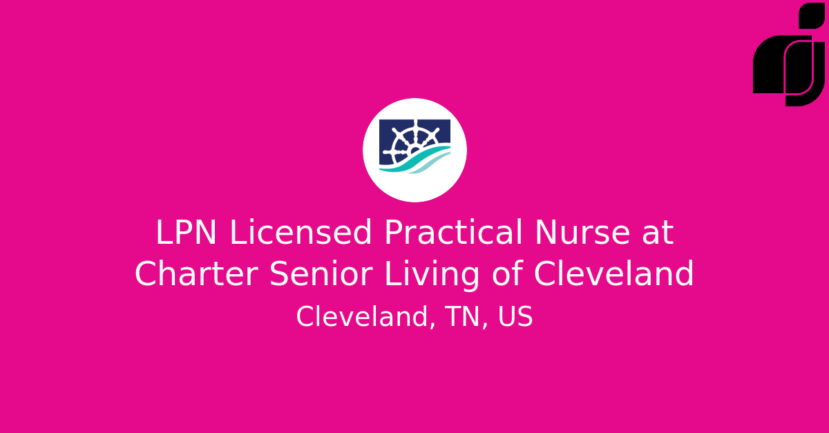 LPN Licensed Practical Nurse in Cleveland, TN, US at Charter Senior