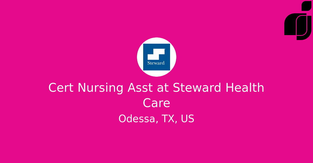Cert Nursing Asst in Odessa, TX, US at Steward Health Care