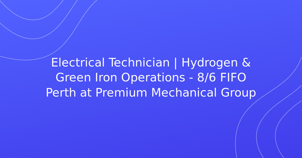 Electrical Technician | Hydrogen & Green Iron Operations - 8/6 FIFO ...