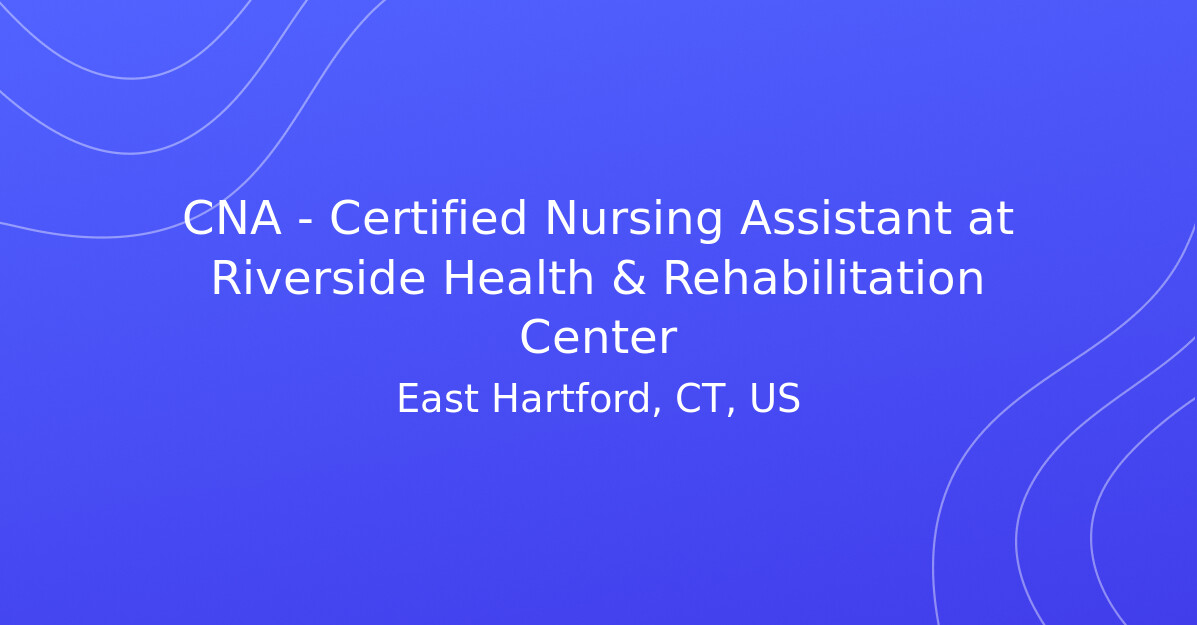 CNA - Certified Nursing Assistant at Riverside Health & Rehabilitation ...