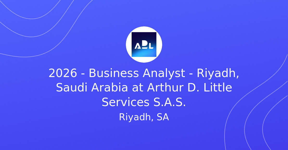 2026 - Business Analyst - Riyadh, Saudi Arabia at Arthur D. Little ...
