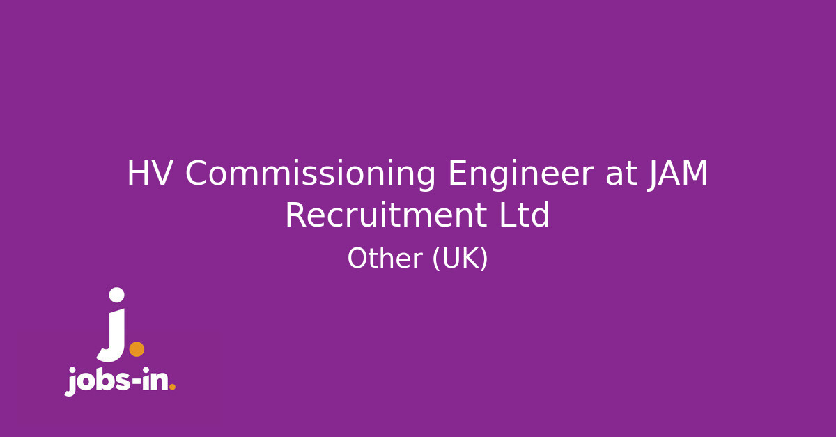 HV Commissioning Engineer at JAM Recruitment Ltd - Jobs-in