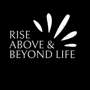 RISE ABOVE AND BEYOND LIFE